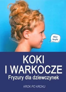 Peuple Alice, Dziarmaga-Czajkowska Agnieszka Koki i warkocze. Fryzury dla dziewczynek - Dom i ogród - miniaturka - grafika 2