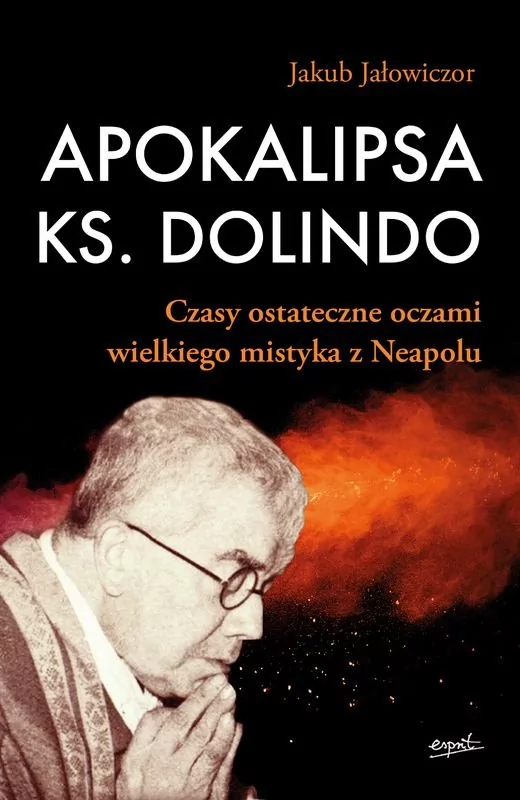 Apokalipsa Ks Dolindo Czasy Ostateczne Oczami Wielkiego Mistyka Z Neapolu Jakub Jałowiczor