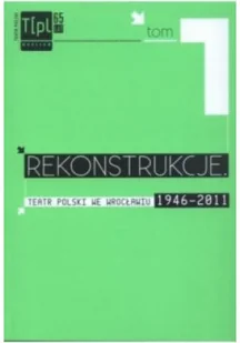 Rekonstrukcje Teatr polski we Wrocławiu 1946 - 2011 Tom I - Książki o kulturze i sztuce - miniaturka - grafika 1