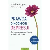 Prawda o kobiecej depresji. Jak zapanować nad ciałem, by uzdrowić umysł - KELLY BROGAN, KRISTIN LOBERG