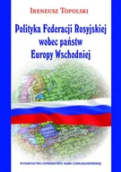 Polityka i politologia - UMCS Wydawnictwo Uniwersytetu Marii Curie-Skłodows Polityka Federacji Rosyjskiej wobec państw Ireneusz Topolski - miniaturka - grafika 1