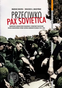 PRZECIWKO PAX SOVIETICA NARODOWE ZJEDNOCZENIE WOJSKOWE I STRUKTURY POLITYCZNE RUCHU NARODOWEGO WOBEC REŻIMU KOMUNISTYCZNEGO 19441956 Mariusz Bechta - Historia Polski - miniaturka - grafika 1