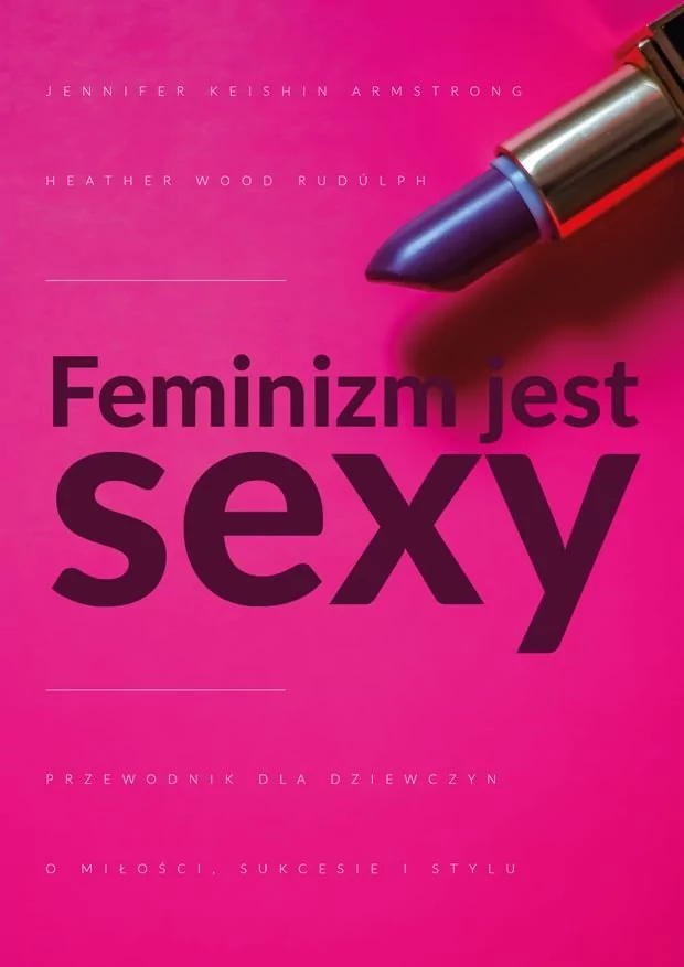 Wydawnictwo Krytyki Politycznej Feminizm jest sexy. Przewodnik dla dziewczyn o miłości, sukcesie i stylu - Jennifer Armstrong