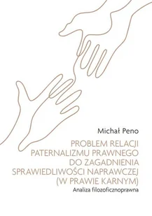 Problem relacji paternalizmu prawnego do zagadnienia sprawiedliwości naprawczej (w prawie karnym). A - Michał Peno - książka - Prawo - miniaturka - grafika 1