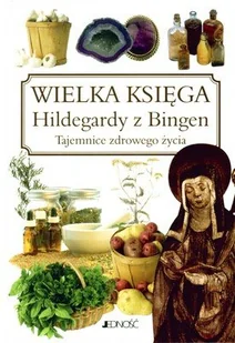 Wielka Księga Hildegardy z Bingen. Tajemnice Zdrowego Życia - Zdrowie - poradniki - miniaturka - grafika 1