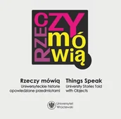Historia świata - Rzeczy mówią. Uniwersyteckie historie opowiedziane przedmiotami / Things Speak. University Stories Told with Objects - Urszula red. Bończuk-Dawidziuk - miniaturka - grafika 1