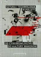 Książki o kulturze i sztuce - Sztuka i technologia w Polsce. Od cyberkomunizmu do kultury makerów - miniaturka - grafika 1