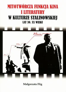 Księgarnia Akademicka Mitotwórcza funkcja kina i literatury w kulturze stalinowskiej lat 30. XX wieku - Flig Małgorzata - Książki o kinie i teatrze - miniaturka - grafika 1