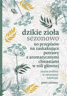Dzikie zioła sezonowo. 60 przepisów na zaskakujące potrawy z aromatycznymi chwastami w roli głównej - E-booki - kuchnia i diety - miniaturka - grafika 1