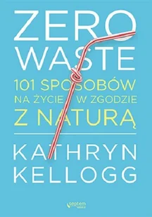 Zero waste 101 sposobów na życie w zgodzie z naturą Kellogg Kathryn - Filozofia i socjologia - miniaturka - grafika 2