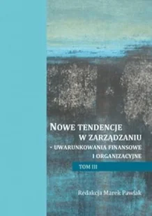 Nowe tendencje w zarządzaniu - uwarunkowania finansowe i organizacyjne. Tom 3 - Zarządzanie - miniaturka - grafika 1