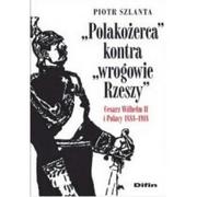 Militaria i wojskowość - Szlanta Piotr Polakożerca kontra wrogowie Rzeszy. Cesarz Wilhelm II i Polacy 1888-1918 - miniaturka - grafika 1