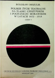 Polskie życie teatralne na śląsku cieszyńskim i pograniczu Morawskim w latach 1852 1918 Tom I - Książki o kulturze i sztuce - miniaturka - grafika 1