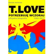 T LOVE POTRZEBUJĘ WCZORAJ OFICJALNA BIOGRAFIA 1982-2017 Magda Patryas