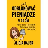 Finanse, księgowość, bankowość - Bauer Alicja Jak odblokować pieniądze w 30 dni - miniaturka - grafika 1