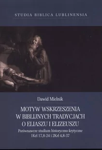 Motyw wskrzeszenia w biblijnych tradycjach o Eliaszu i Elizeuszu. Porównawcze studium historyczno-krytyczne 1Krl 17,8-24 i 2Krl 4,8-37. Studia Biblica Lublinensia XVII - Religia i religioznawstwo - miniaturka - grafika 1