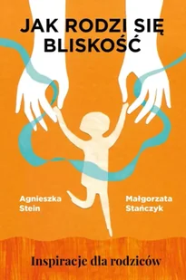 Jak rodzi się bliskość. Inspiracje dla rodziców - Agnieszka Stein - Poradniki dla rodziców - miniaturka - grafika 1