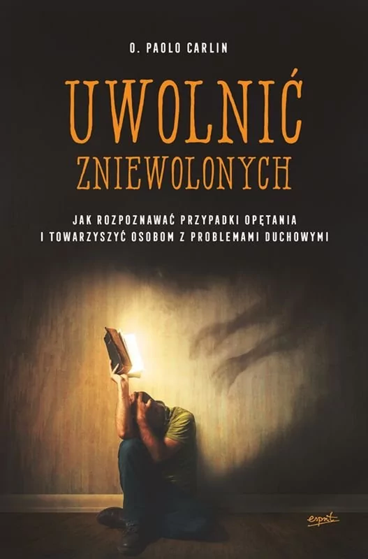 o. Paolo Carlin Uwolnić zniewolonych Jak rozpoznawać przypadki opętania i towarzyszyć osobom z problemami duchowymi