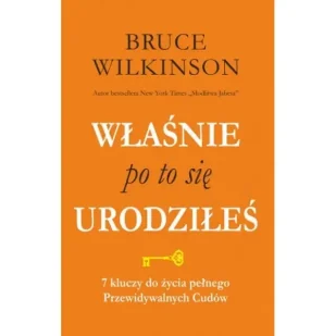 Właśnie po to się urodziłeś. 7 kluczy do życia pełnego Przewidywalnych Cudów - Bruce Wilkinson - Poradniki hobbystyczne - miniaturka - grafika 1