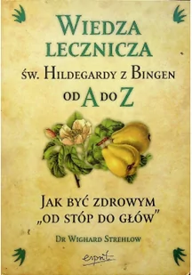 Esprit Wiedza lecznicza św. Hildegardy z Bingen od A do Z. Jak być zdrowym od stóp do głów - Strehlow Wighard - Zdrowie - poradniki - miniaturka - grafika 2