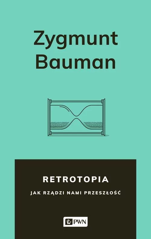 RETROTOPIA JAK RZĄDZI NAMI PRZESZŁOŚĆ Zygmunt Bauman