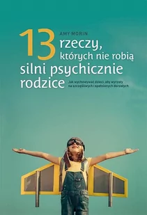 Amy Morin 13 rzeczy których nie robią silnie psychicznie rodzice Jak wychowac dzieci aby wysrosły na spełni - Poradniki psychologiczne - miniaturka - grafika 3
