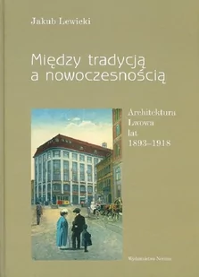 Między tradycją a nowoczesnością Architektura Lwowa lat 1893-1918 Lewicki Jakub - Książki o architekturze - miniaturka - grafika 1