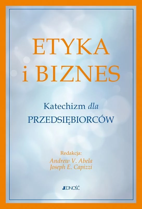 Jedność Etyka i biznes. Katechizm dla przedsiębiorców Andrew V. Abela, Joseph E. Capizzi