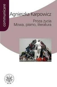 Proza życia Mowa pismo literatura - Agnieszka Karpowicz - Kulturoznawstwo i antropologia - miniaturka - grafika 1