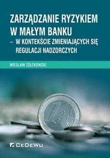 Żółtkowski Wiesław Zarządzanie ryzykiem w małym banku - w kontekście zmieniających się regulacji nadzorczych - mamy na stanie, wyślemy natychmiast - Zarządzanie - miniaturka - grafika 1