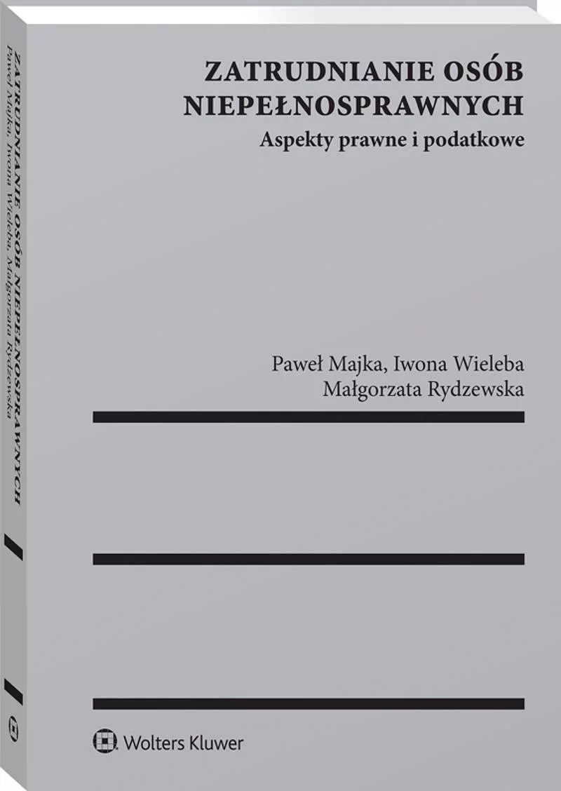 Majka Paweł, Rydzewska Małgorzata, Wieleba Iwona A Zatrudnianie osób niepełnosprawnych. Aspekty prawne i podatkowe