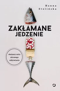 Zakłamane jedzenie. Obalamy mity zdrowego odżywiania - Zdrowie - poradniki - miniaturka - grafika 1