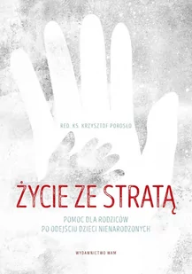 Życie ze stratą Pomoc dla rodziców po odejściu dzieci nienarodzonych Porosło Krzysztof - Religia i religioznawstwo - miniaturka - grafika 1