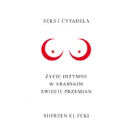 Felietony i reportaże - Seks i Cytadela. Życie intymne w arabskim świecie przemian - El Feki Shereen - miniaturka - grafika 1