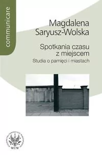 Spotkania czasu z miejscem. Studia o pamięci i miastach - Magdalena  SARYUSZ-WOLSKA - Podręczniki dla szkół wyższych - miniaturka - grafika 1