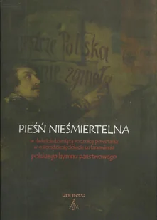 Pieśń Nieśmiertelna. W Dziewięćdziesiątą Rocznicę Powstania w Osiemdziesięciolecie Ustanowienia Polskiego Hymnu Państwowego - Książki o kulturze i sztuce - miniaturka - grafika 1