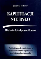 Historia świata - CB AGENCJA WYDAWNICZA Kapitulacji nie było. Historia dotąd przemilczana - Jacek E. Wilczur - miniaturka - grafika 1