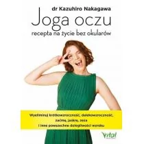 Joga Oczu Recepta Na Życie Bez Okularów Wyeliminuj Krótkowzroczność Dalekowzroczność Zaćmę Jaskrę Zeza I Inne Powszechne Dolegliwości Wzroku Kazuhiro Nakagawa - Zdrowie - poradniki - miniaturka - grafika 1