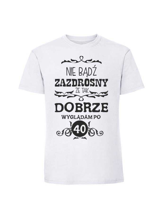 Męska koszulka z nadrukiem -40 NIE BĄDŹ ZAZDROSNY ŻE TAK DOBRZE WYGLĄDAM PO 40 biały XXL