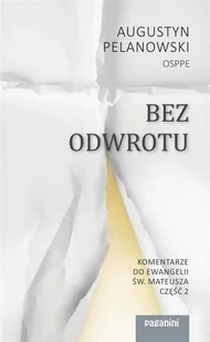 Augustyn Pelanowski OSPPE Bez odwrotu. Komentarze do Ewangelii Św. Mateusza. Część 2 - E-booki - religia - miniaturka - grafika 2