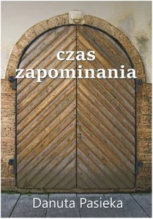 Czas zapominania - Danuta Pasieka - Poezja Czas zapominania - Danuta Pasieka - Poezja - miniaturka - grafika 1
