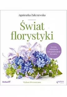 Świat florystyki. Sztuka układania i fotografowania kwiatów. Wydanie III rozszerzone - Poradniki hobbystyczne - miniaturka - grafika 1