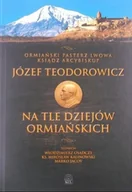 Historia świata - Ostatni pasterz Lwowa ksiądz arcybiskup Józef Teodorowicz na tle dziejów ormiańskich - miniaturka - grafika 1