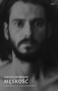 Adit Męskość. Opowieść o uzależnieniu Łukasz Chotkowski - Literatura przygodowa - miniaturka - grafika 4