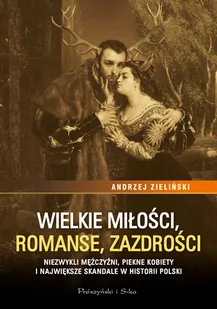 Wielkie Miłości Romanse Zazdrości Niezwykli Mężczyźni Piękne Kobiety I Największe Skandale W Historii Polski Andrzej Zieliński - Publicystyka - miniaturka - grafika 1