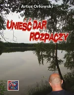 Poezja - Unieść dar rozpaczy - Artur Orłowski - miniaturka - grafika 1