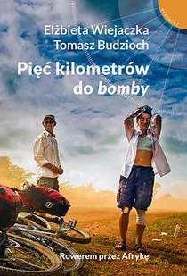 Elżbieta Wiejaczka; Tomasz Budzioch Pięć kilometrów do "bomby" Rowerem przez Afrykę - Felietony i reportaże - miniaturka - grafika 2