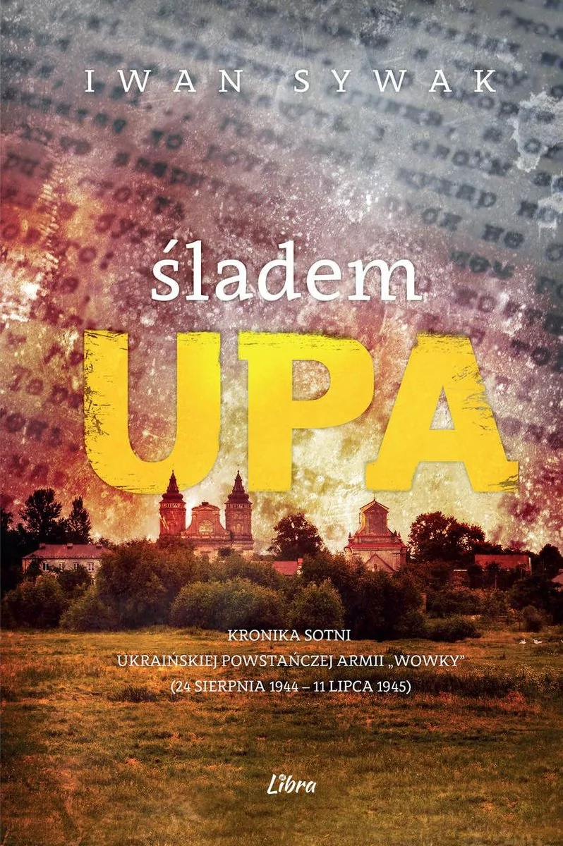 Libra Pl Śladem UPA Kronika sotni Ukraińskiej Powstańczej Armii ,,Wowky" (24 sierpnia 1944&amp;#8211;11 lipca 1945) Iwan Sywak