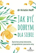 Poradniki hobbystyczne - Jak Być Dobrym Dla Siebie Życie Bez Presji Otoczenia Przygnębienia I Poczucia Winy Kristin Neff - miniaturka - grafika 1
