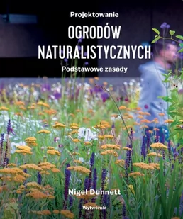 Projektowanie ogrodów naturalistycznych Podstawowe zasady - Dunnett Nigel - książka - Dom i ogród - miniaturka - grafika 1